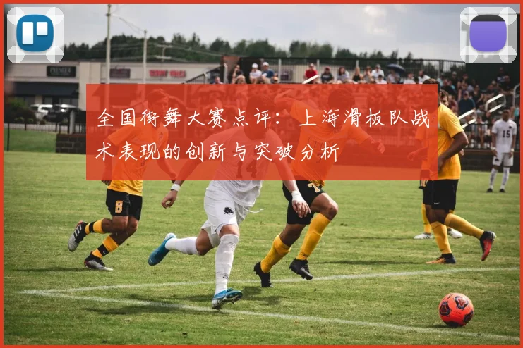 全国街舞大赛点评：上海滑板队战术表现的创新与突破分析