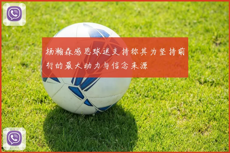 杨瀚森感恩球迷支持称其为坚持前行的最大动力与信念来源