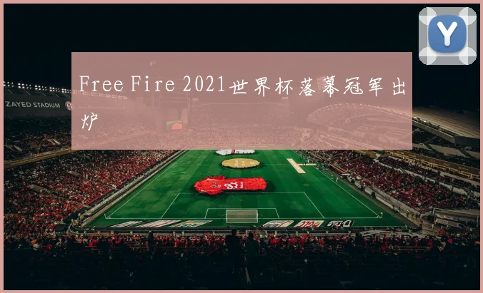 Free Fire 2021世界杯落幕冠军出炉