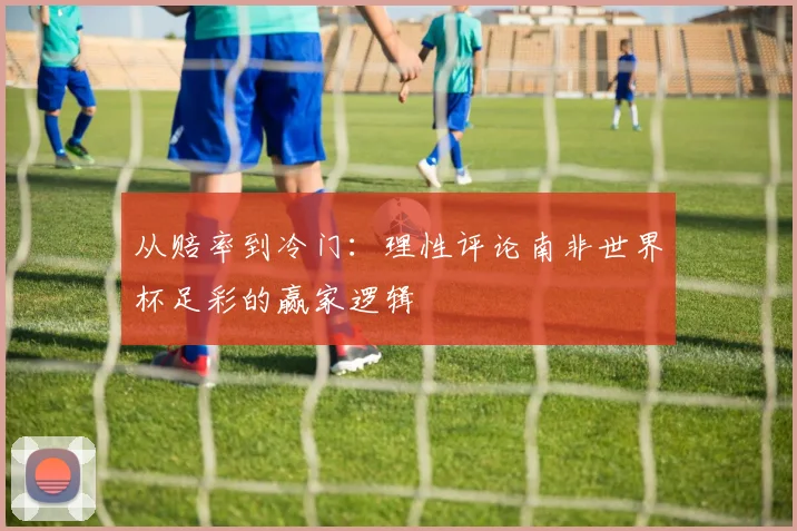 从赔率到冷门：理性评论南非世界杯足彩的赢家逻辑