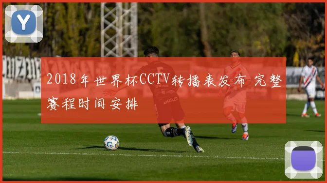 2018年世界杯CCTV转播表发布 完整赛程时间安排