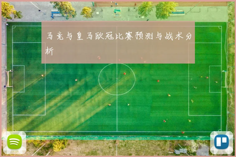 马竞与皇马欧冠比赛预测与战术分析