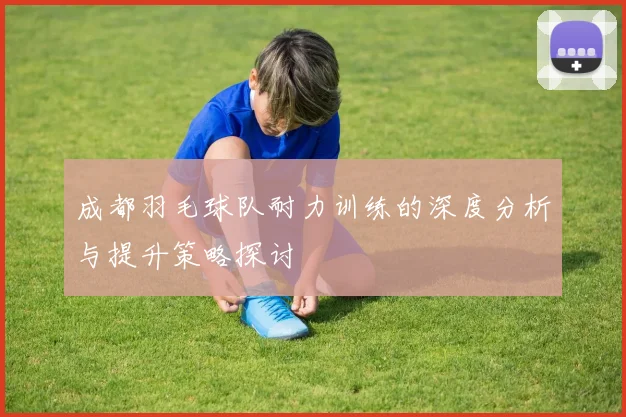 成都羽毛球队耐力训练的深度分析与提升策略探讨